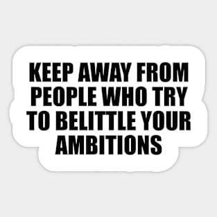 Keep away from people who try to belittle your ambitions Sticker